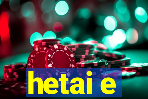 hetai e